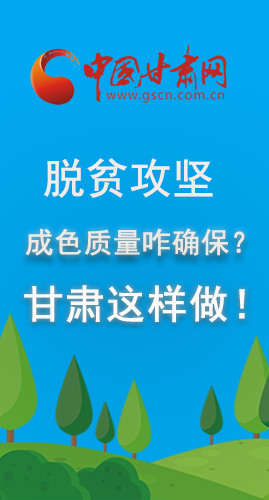 圖解|脫貧攻堅成色質(zhì)量咋確保？甘肅這樣做！