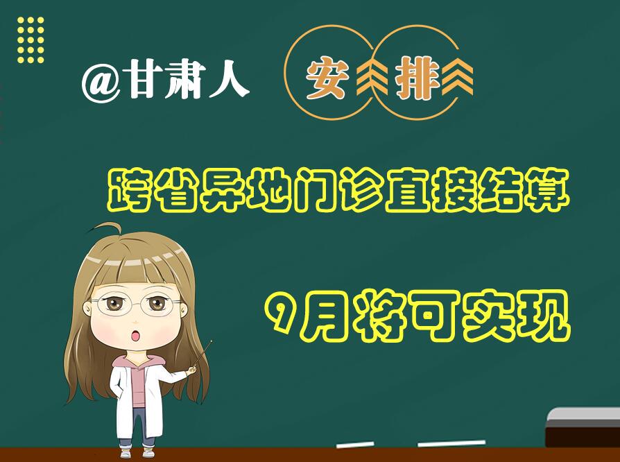 長(zhǎng)圖|@甘肅人  安排！跨省異地門(mén)診直接結(jié)算9月將可實(shí)現(xiàn)