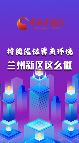 長(zhǎng)圖|持續(xù)優(yōu)化營(yíng)商環(huán)境 蘭州新區(qū)這么做！