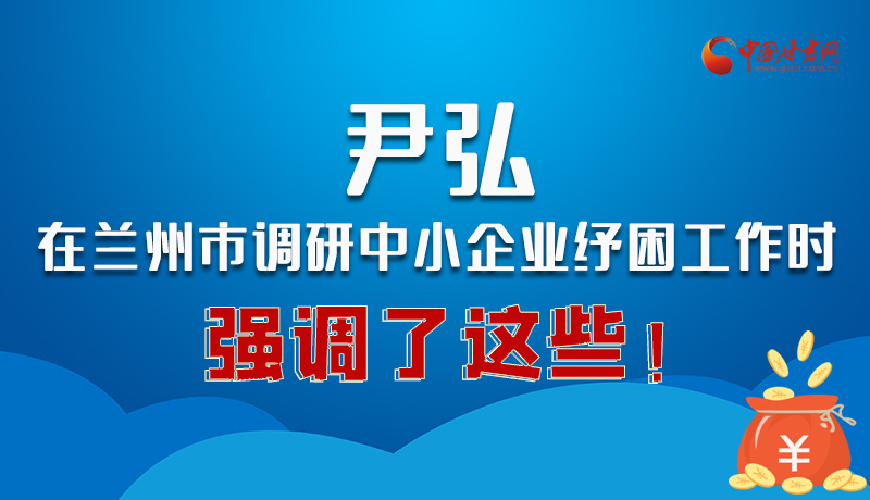 圖解|尹弘在蘭州市調(diào)研中小企業(yè)紓困工作時強(qiáng)調(diào)了這些！