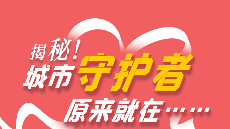 長圖|揭秘！城市守護(hù)者原來就在……