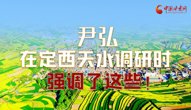 圖解|尹弘在定西天水調(diào)研時強調(diào)了這些！