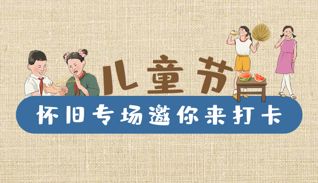 手繪長圖|兒童節(jié)，懷舊專場邀你來打卡！