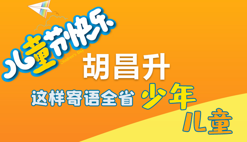 圖解|六一快樂！胡昌升這樣寄語全省少年兒童