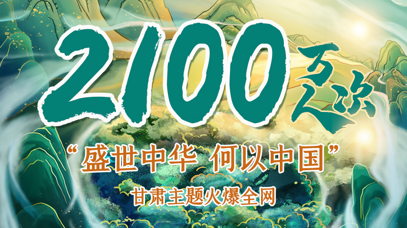 海報(bào)|2100萬(wàn)人次！“盛世中華 何以中國(guó)”甘肅主題火爆全網(wǎng)