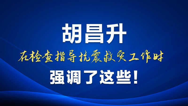 圖解|胡昌升在檢查指導(dǎo)抗震救災(zāi)工作時強調(diào)了這些！