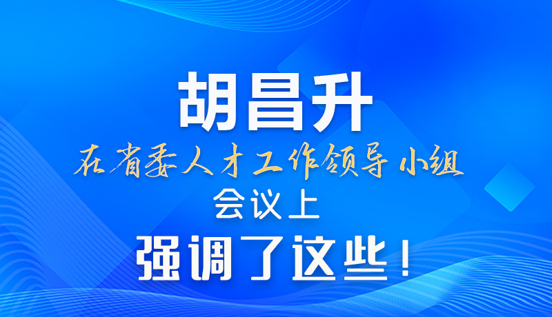 【甘快看】圖解|胡昌升在省委人才工作領(lǐng)導(dǎo)小組會議上強(qiáng)調(diào)了這些！