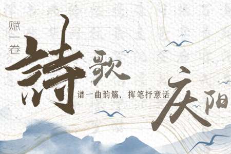 【萬千氣象看甘肅】長(zhǎng)圖|賦一卷詩歌，譜一曲韻觴，揮筆抒意話慶陽