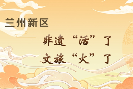 【萬千氣象看甘肅】長圖|蘭州新區(qū)：非遺“活”了，文旅“火”了