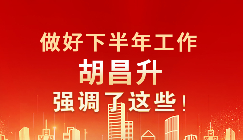 海報(bào)|做好下半年工作 胡昌升強(qiáng)調(diào)了這些！