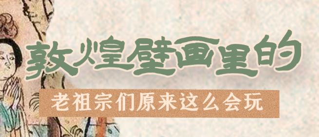 千年石窟 匠心傳承|看，敦煌壁畫里的“老祖宗們”原來這么會玩！