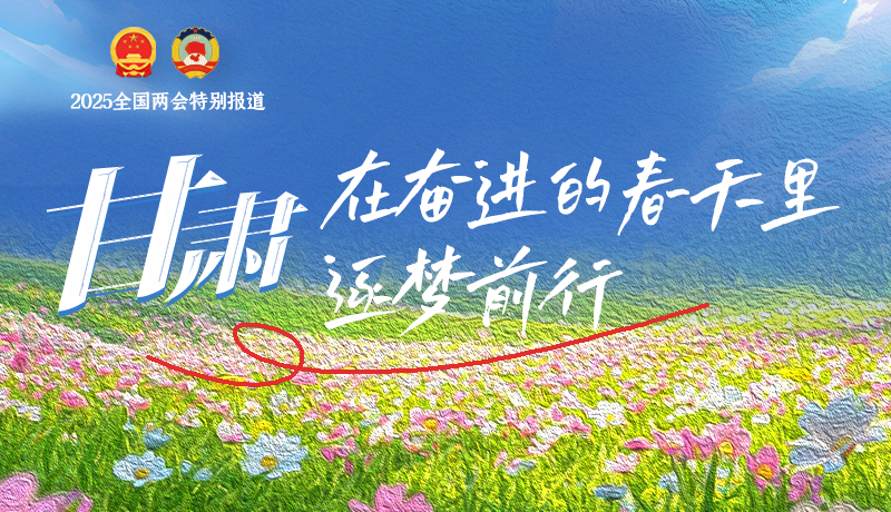 聚焦2025全國兩會|甘肅：在奮進的春天里，逐夢前行