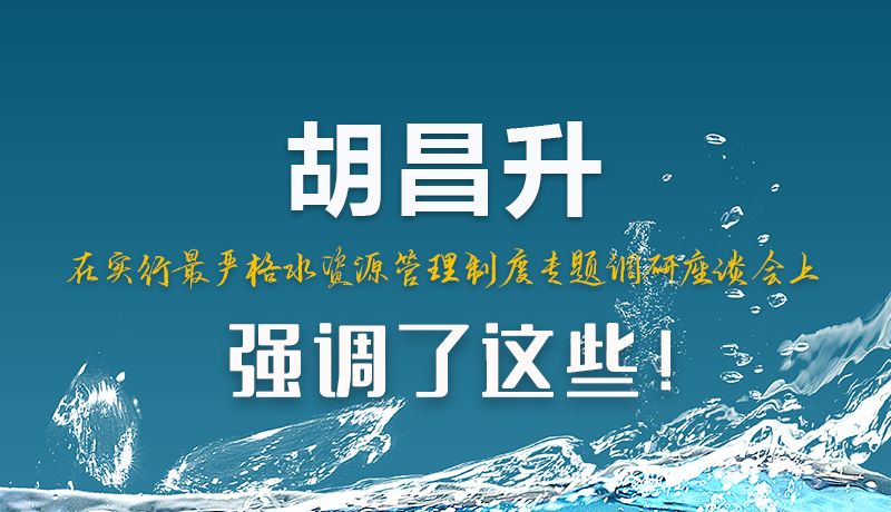 圖解|胡昌升在實(shí)行最嚴(yán)格水資源管理制度專題調(diào)研座談會(huì)上強(qiáng)調(diào)了這些！