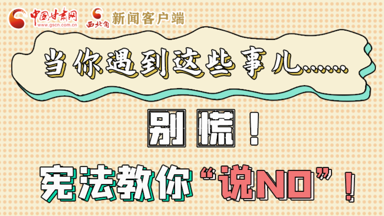 【甘快看】e法耀隴原|當(dāng)你遇到這些事兒……別慌！憲法教你“說NO”！ 