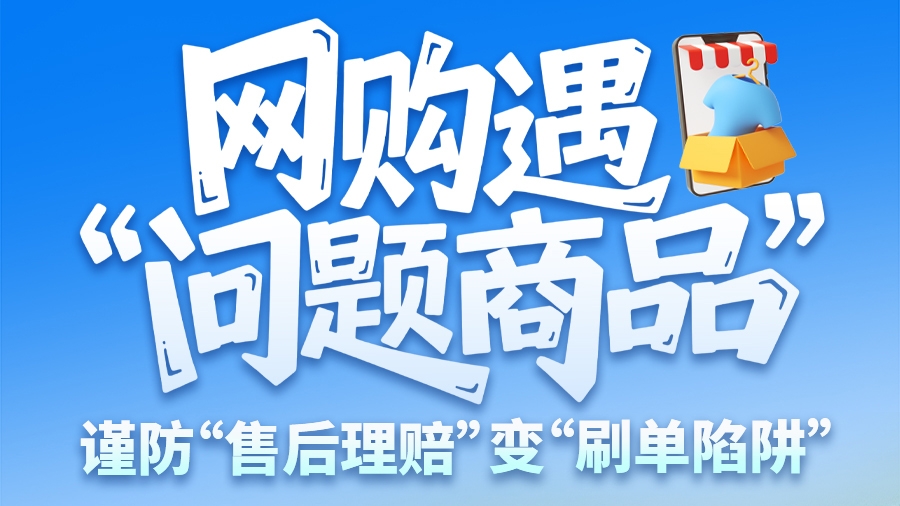 圖解|網(wǎng)購遇“問題商品”？ 謹(jǐn)防“售后理賠”變“刷單陷阱”