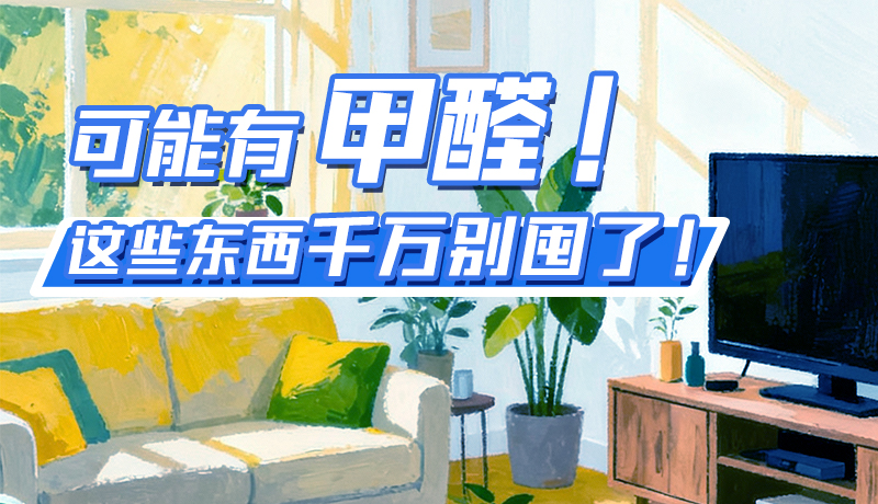 長(zhǎng)圖|可能有甲醛！這些東西千萬別囤了！