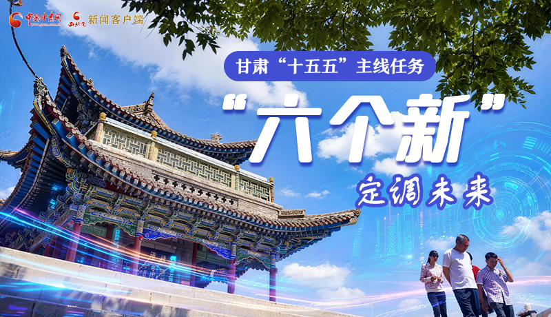 組圖get！甘肅“十五五”主線任務(wù)：“六個(gè)新”定調(diào)未來