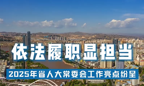 【甘快看·迎兩會 | 現(xiàn)場報道】依法履職顯擔當——2025年省人大常委會工作亮點紛呈