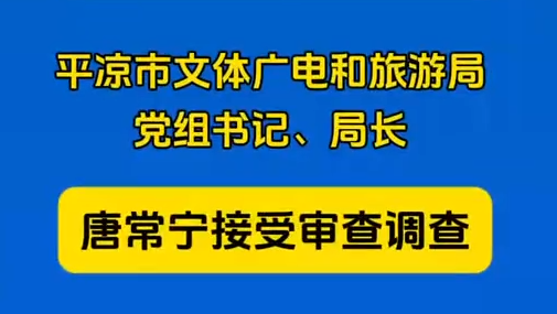 平?jīng)鍪形捏w廣電和旅游局黨組書(shū)記、局長(zhǎng)唐常寧接受審查調(diào)查